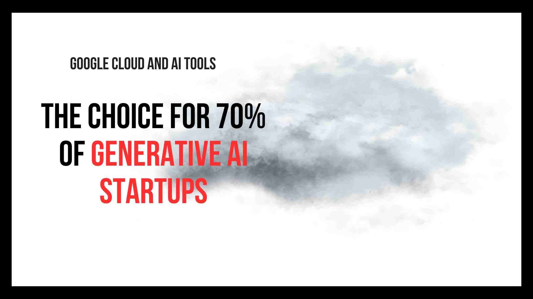 Google Cloud and AI Tools: The Choice for 70% of Generative AI Startups