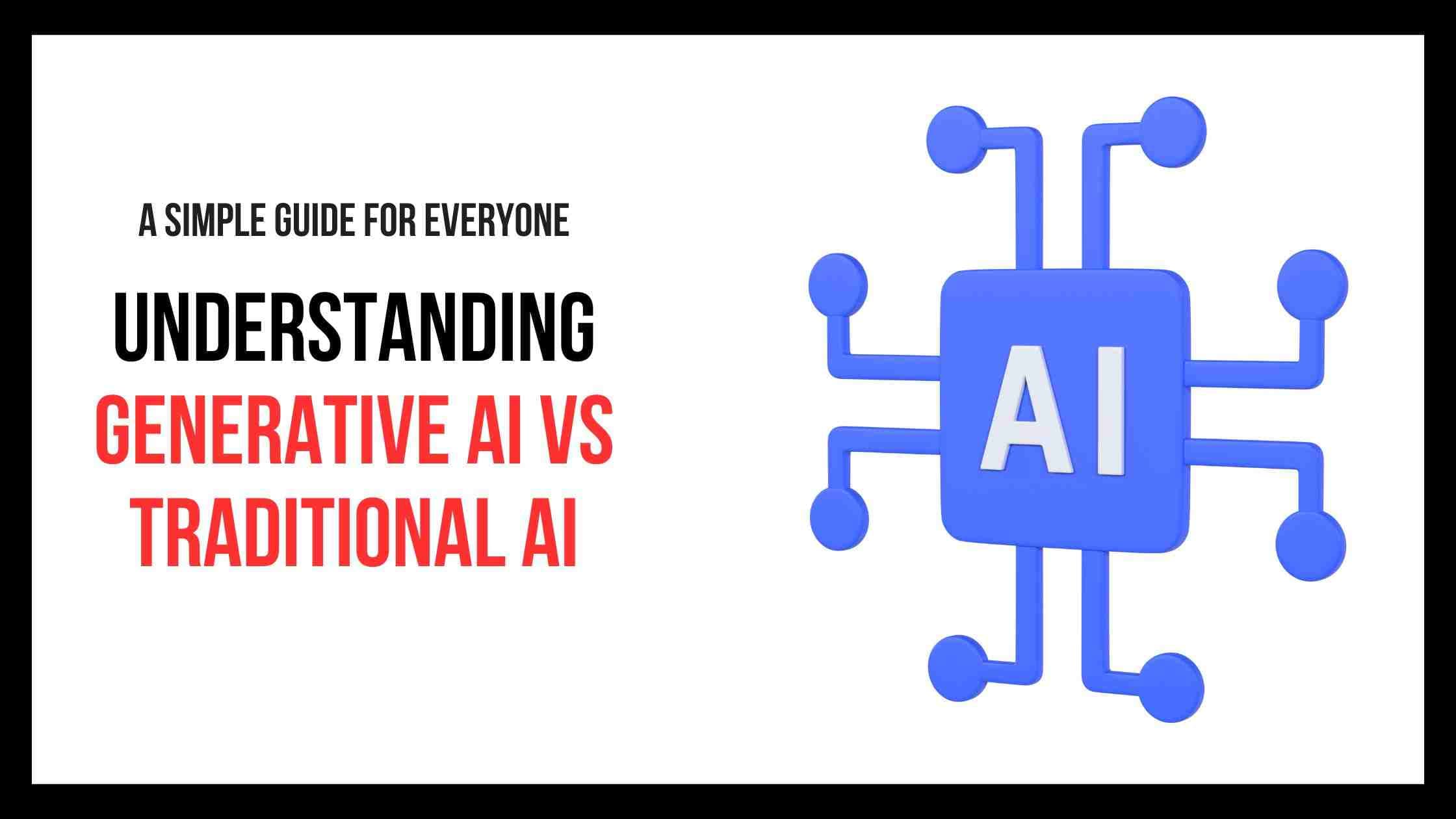 Understanding Generative AI vs Traditional AI: A Simple Guide for Everyone