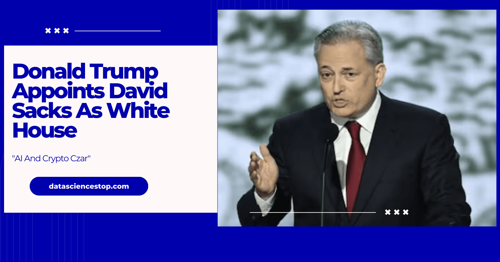 Donald Trump Appoints David Sacks As White House "AI And Crypto Czar"